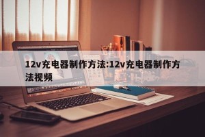 12v充电器制作方法:12v充电器制作方法视频