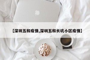 【深圳五和疫情,深圳五和长坑小区疫情】