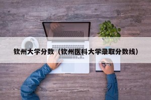 钦州大学分数（钦州医科大学录取分数线）