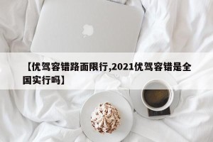 【优驾容错路面限行,2021优驾容错是全国实行吗】