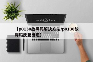 【p0130故障码解决方法/p0130故障码反复出现】