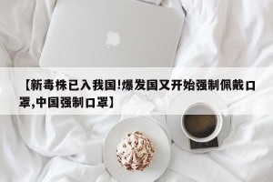 【新毒株已入我国!爆发国又开始强制佩戴口罩,中国强制口罩】