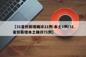 【31省份新增确诊21例:本土1例/31省份新增本土确诊71例】