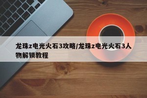 龙珠z电光火石3攻略/龙珠z电光火石3人物解锁教程