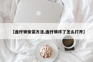 【连杆锁安装方法,连杆锁坏了怎么打开】