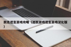 脱出谎言游戏攻略（逃脱游戏谎言游戏汉化版）