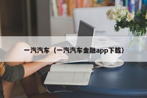 一汽汽车（一汽汽车金融app下载）