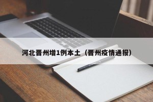 河北晋州增1例本土（晋州疫情通报）