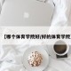 【哪个体育学院好/好的体育学院】