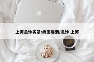 上海急诊实录:病患爆满/急诊 上海