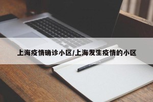 上海疫情确诊小区/上海发生疫情的小区
