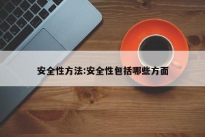 安全性方法:安全性包括哪些方面