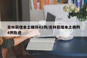 吉林新增本土确诊42例/吉林新增本土病例4例轨迹