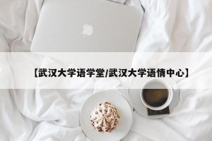【武汉大学语学堂/武汉大学语情中心】