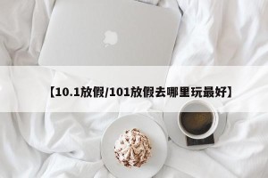 【10.1放假/101放假去哪里玩最好】