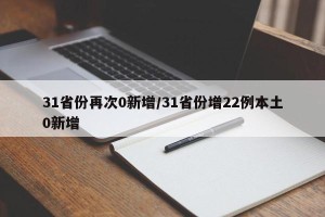 31省份再次0新增/31省份增22例本土0新增