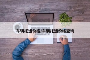 车辆托运价格/车辆托运价格查询