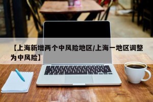 【上海新增两个中风险地区/上海一地区调整为中风险】