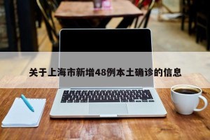 关于上海市新增48例本土确诊的信息
