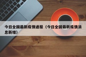 今日全国最新疫情通报（今日全国最新疫情消息新增）