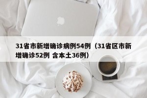 31省市新增确诊病例54例（31省区市新增确诊52例 含本土36例）