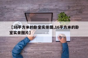 【16平方米的卧室实景图,16平方米的卧室实景图片】