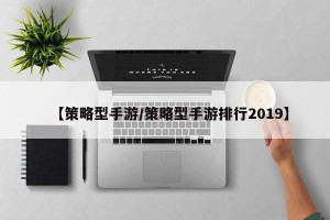 【策略型手游/策略型手游排行2019】