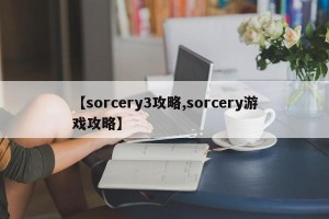 【sorcery3攻略,sorcery游戏攻略】
