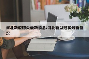 河北新型肺炎最新消息:河北新型冠状最新情况