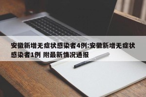安徽新增无症状感染者4例:安徽新增无症状感染者1例 附最新情况通报