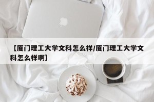【厦门理工大学文科怎么样/厦门理工大学文科怎么样啊】