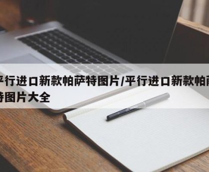 平行进口新款帕萨特图片/平行进口新款帕萨特图片大全