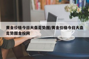 黄金价格今日大盘走势图/黄金价格今日大盘走势图金投网