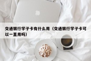 交通银行学子卡有什么用（交通银行学子卡可以一直用吗）