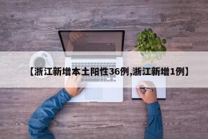 【浙江新增本土阳性36例,浙江新增1例】