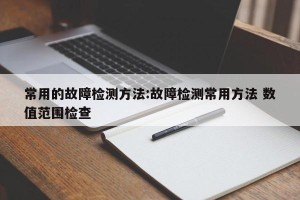 常用的故障检测方法:故障检测常用方法 数值范围检查