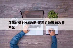 漆黑的魅影4.5攻略/漆黑的魅影45攻略大全