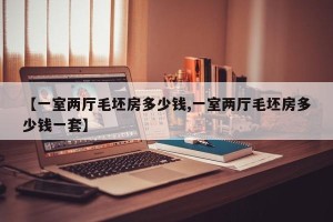 【一室两厅毛坯房多少钱,一室两厅毛坯房多少钱一套】