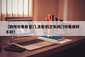 【厕所对着卧室门,主卧的卫生间门对着床好不好】