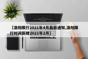 【洛阳限行2021年4月最新通知,洛阳限行时间新规2021年2月】