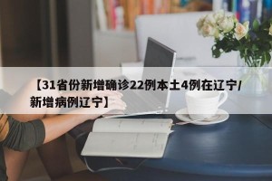 【31省份新增确诊22例本土4例在辽宁/新增病例辽宁】