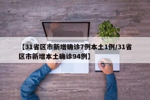 【31省区市新增确诊7例本土1例/31省区市新增本土确诊94例】