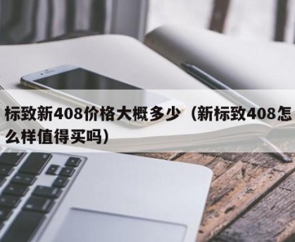 标致新408价格大概多少（新标致408怎么样值得买吗）