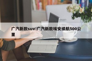 广汽新款suv:广汽新款埃安续航500公里