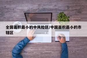 全国面积最小的中风险区/中国面积最小的市辖区