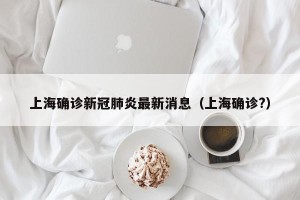 上海确诊新冠肺炎最新消息（上海确诊?）
