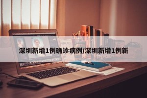 深圳新增1例确诊病例/深圳新增1例新