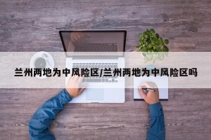 兰州两地为中风险区/兰州两地为中风险区吗