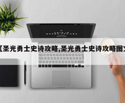 【圣光勇士史诗攻略,圣光勇士史诗攻略图文】