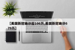 【美国新冠确诊超106万,美国新冠确诊679万】